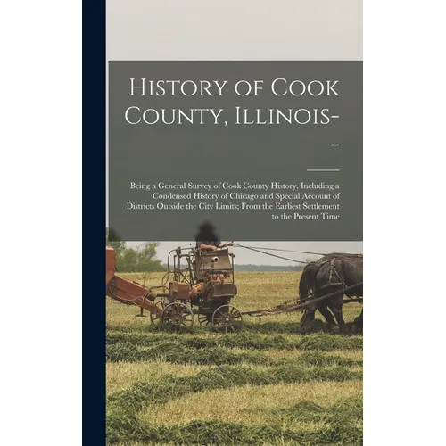 History of Cook County, Illinois--: Being a General Survey of Cook County History, Including a Condensed History of Chicago and Special Account of Dis