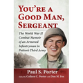 You're a Good Man, Sergeant: The World War II Combat Memoir of an Armored Infantryman in Patton's Third Army