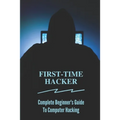 First-time Hacker: Complete Beginner's Guide To Computer Hacking: Hacking For Dummies - Paperback