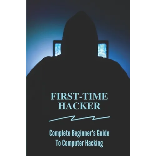 First-time Hacker: Complete Beginner's Guide To Computer Hacking: Hacking For Dummies - Paperback