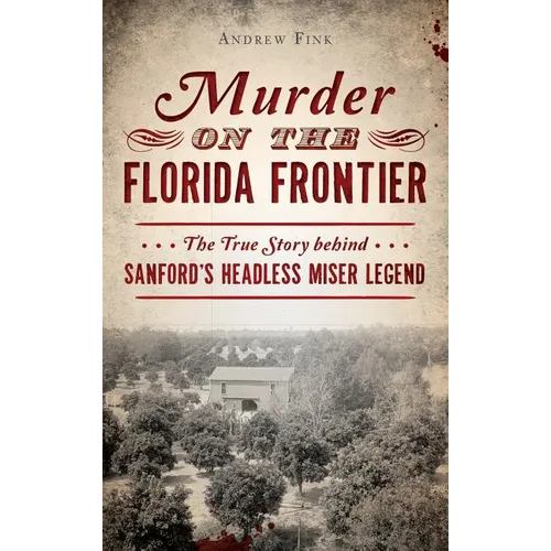 Murder on the Florida Frontier: The True Story Behind Sanford's Headless Miser Legend