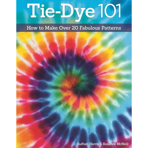 Tie-Dye 101: How to Make Over 20 Fabulous Patterns - Paperback
