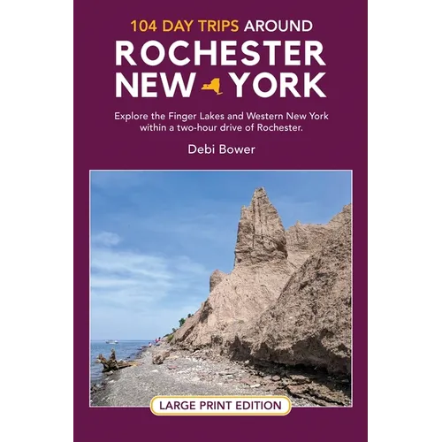 104 Day Trips Around Rochester, New York: Explore the Finger Lakes and Western New York within a two-hour drive of Rochester.