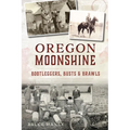 Oregon Moonshine: Bootleggers, Busts & Brawls - Paperback