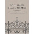 Louisiana Place Names: Popular, Unusual, and Forgotten Stories of Towns, Cities, Plantations, Bayous, and Even Some Cemeteries