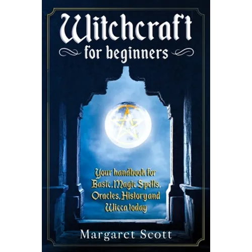 Witchcraft For Beginners: Your Handbook For Basic, Magic Spells, Oracles, History And Wicca Today - Paperback