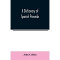 A Dictionary of Spanish Proverbs, Compiled from the best Authorities in the Spanish Language, Translated into English; with Explanatory Illustrations - Paperback