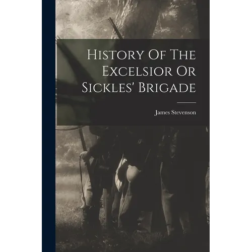 History Of The Excelsior Or Sickles' Brigade