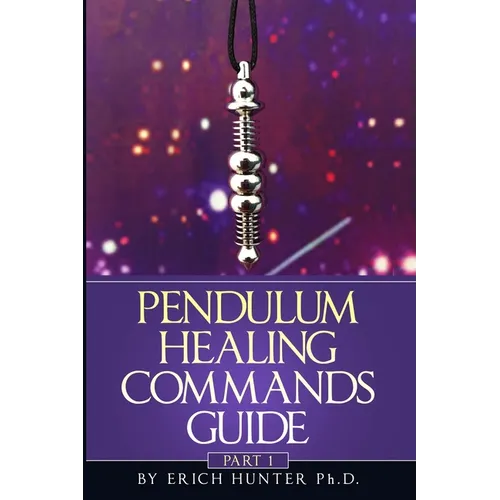 Pendulum Healing Commands Guide: Part 1 - Paperback
