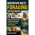 Mountain West Foraging for Beginners: Unlocking Nature's Pantry in a Breathtaking Region - A Practical Field Guide to Wild Edibles - Hardcover