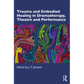 Trauma and Embodied Healing in Dramatherapy, Theatre and Performance - Paperback