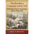 The Red River Campaign and Its Toll: 69 Bloody Days in Louisiana, March-May 1864