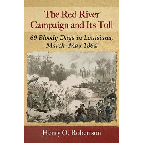 The Red River Campaign and Its Toll: 69 Bloody Days in Louisiana, March-May 1864