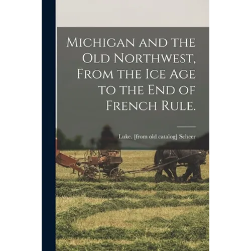 Michigan and the Old Northwest, From the Ice Age to the End of French Rule.