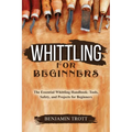 Whittling for Beginners: The Essential Whittling Handbook: Tools, Safety, and Projects for Beginners - Paperback