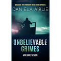 Unbelievable Crimes Volume Seven: Macabre Yet Unknown True Crime Stories - Paperback
