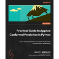 Practical Guide to Applied Conformal Prediction in Python: Learn and apply the best uncertainty frameworks to your industry applications - Paperback