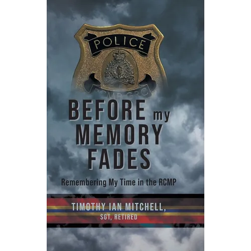 Before My Memory Fades: Remembering My Time in the RCMP