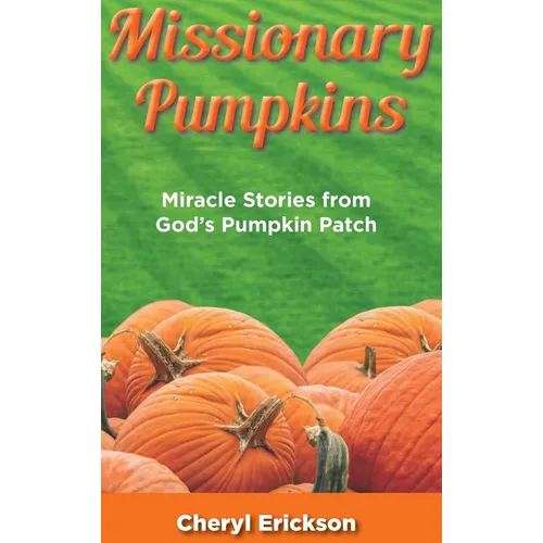 Missionary Pumpkins: Miracles Stories from God's Pumpkin Patch - Hardcover