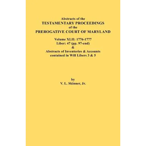 Abstracts of the Testamentary Proceedings of the Prerogative Court of Maryland. Volume XLII: 1776-1777. Liber: 47 (Pp. 97-End) & Abstracts of Inventor