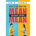 How to Say What You Mean Without Being Mean - Paperback
