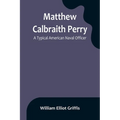 Matthew Calbraith Perry: A Typical American Naval Officer