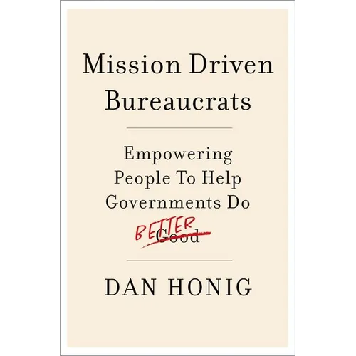 Mission Driven Bureaucrats: Empowering People to Help Government Do Better - Paperback