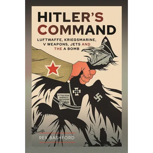 Hitler's Command: Luftwaffe, Kriegsmarine, V Weapons, Jets and the a Bomb - Hardcover