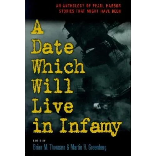 A Date Which Will Live Infamy: An Anthology of Pearl Harbors Stories That Might Have Been