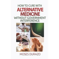 How to Cure with Alternative Medicine without Government Interference