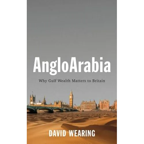 Angloarabia: Why Gulf Wealth Matters to Britain - Hardcover