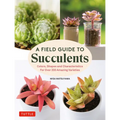A Field Guide to Succulents: Colors, Shapes and Characteristics for Over 200 Amazing Varieties - Hardcover