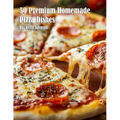 50 Premium Homemade Pizza Dishes - Paperback