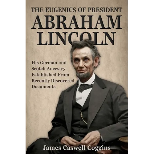 The Eugenics of President Abraham Lincoln: His German-Scotch Ancestry Irrefutably Established From Recently Discovered Documents