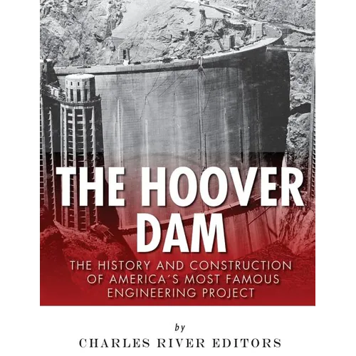 The Hoover Dam: The History and Construction of America's Most Famous Engineering Project