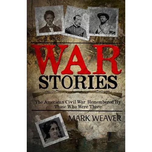 War Stories: The American Civil War, Remembered By Those Who Were There