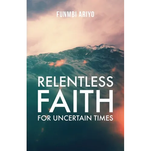 Relentless Faith for Uncertain Times - Paperback