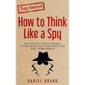How To Think Like A Spy: Spy Secrets and Survival Techniques That Can Save You and Your Family