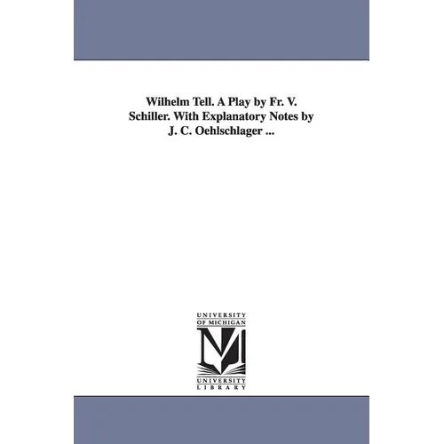 Wilhelm Tell. A Play by Fr. V. Schiller. With Explanatory Notes by J. C. Oehlschlager ...