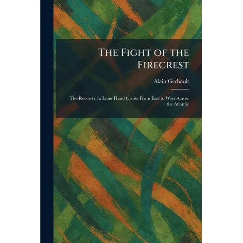 The Fight of the Firecrest: The Record of a Lone-Hand Cruise From East to West Across the Atlantic