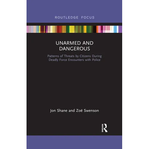 Unarmed and Dangerous: Patterns of Threats by Citizens During Deadly Force Encounters with Police - Paperback