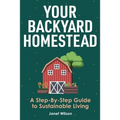 Your Backyard Homestead: A Step-By-Step Guide to Sustainable Living - Paperback