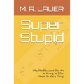 Super Stupid: Why The Educated Elite Are So Wrong So Often About So Many Things - Paperback