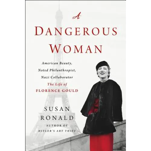 A Dangerous Woman: American Beauty, Noted Philanthropist, Nazi Collaborator - The Life of Florence Gould