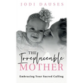 The Irreplaceable Mother: Embracing Your Sacred Calling - Hardcover