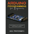 Arduino Programming for Beginners: Advanced Methods to Learn and Understand Arduino Hardware and Software - Paperback