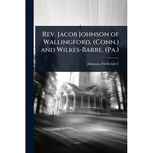 Rev. Jacob Johnson of Wallingford, (Conn.) and Wilkes-Barre, (Pa.)