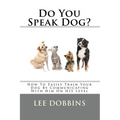 Do You Speak Dog?: How To Easily Train Your Dog By Communicating With Him On HIS Level - Paperback
