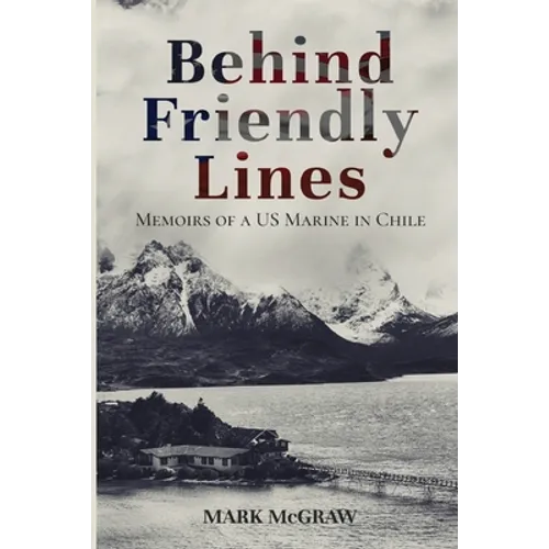 Behind Friendly Lines: Memoirs of a US Marine in Chile