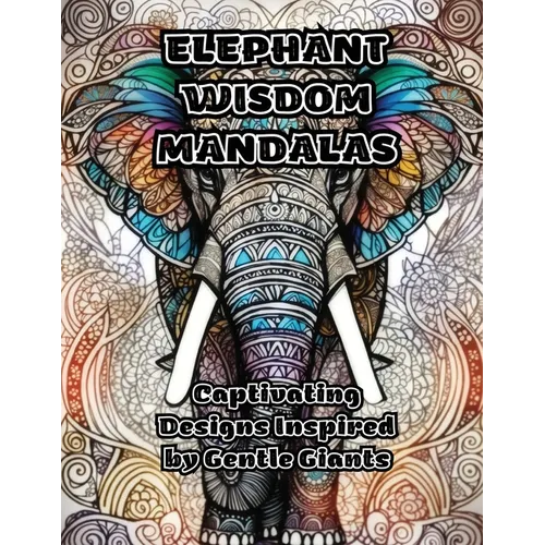 Elephant Wisdom Mandalas: Captivating Designs Inspired by Gentle Giants - Paperback
